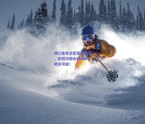 拜仁体育总监紧急辟谣，欧冠次回合前换帅？绝无可能！