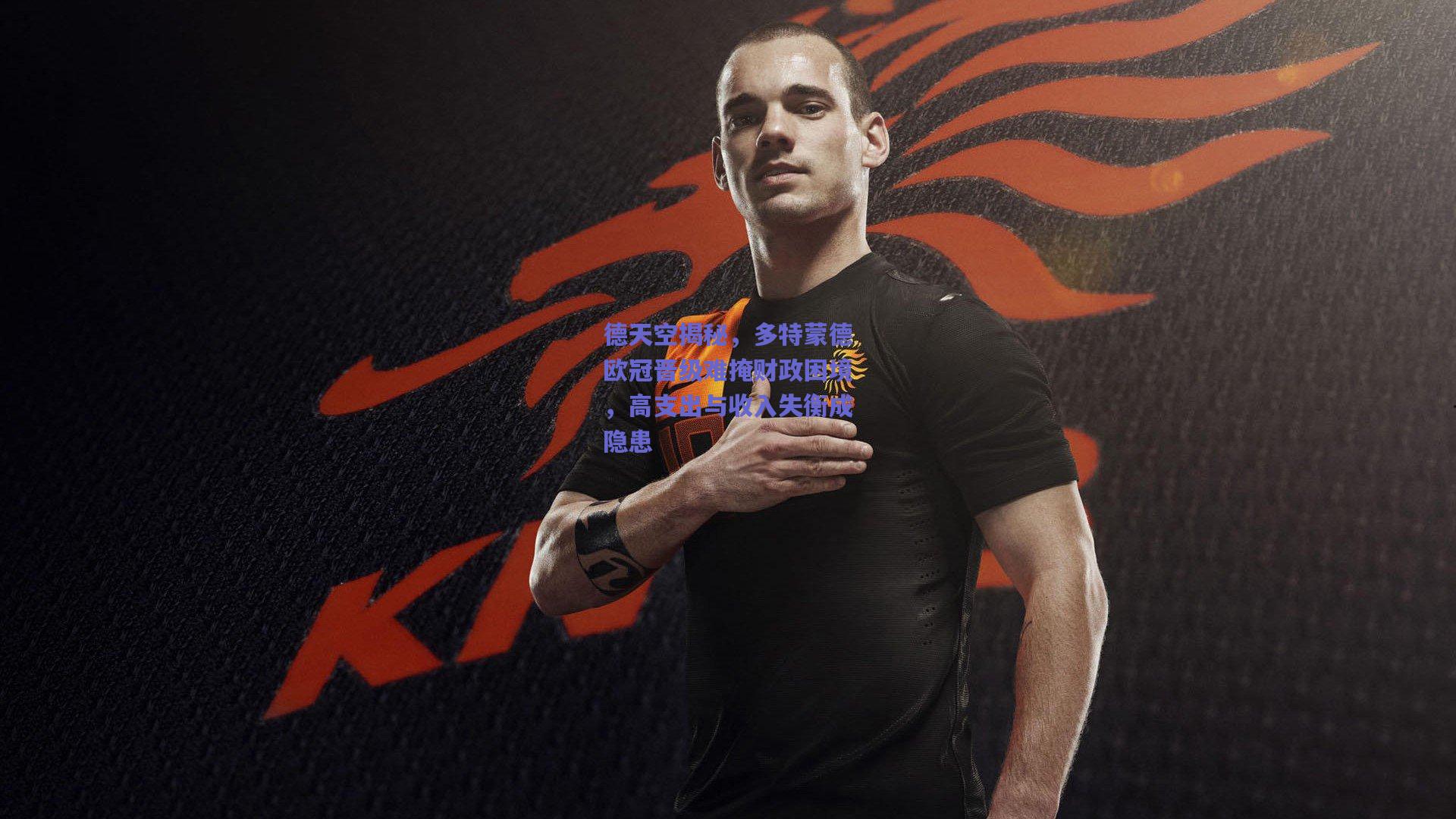 德天空揭秘,多特蒙德欧冠晋级难掩财政困境,高支出与收入失衡成隐患