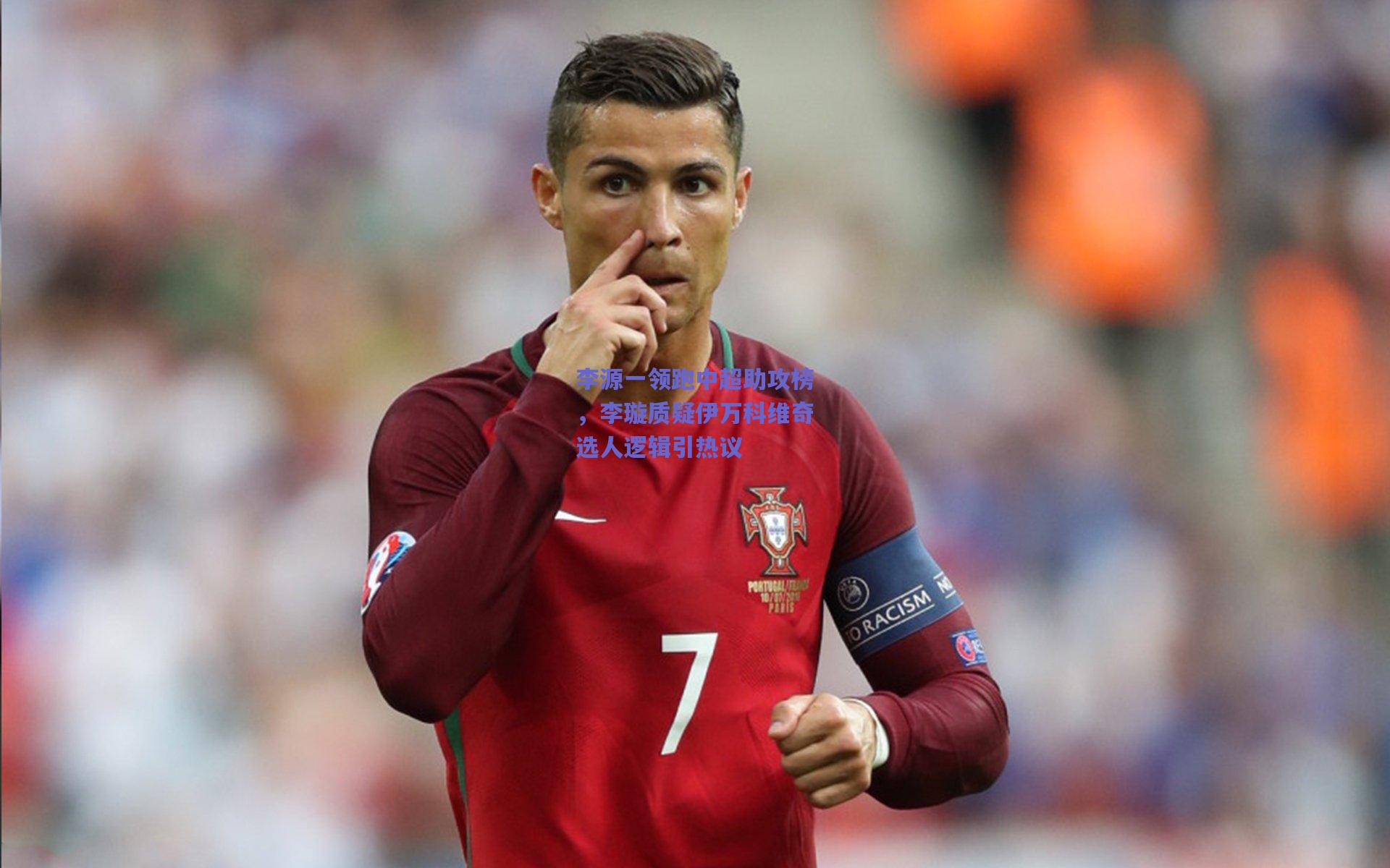 李源一领跑中超助攻榜,李璇质疑伊万科维奇选人逻辑引热议