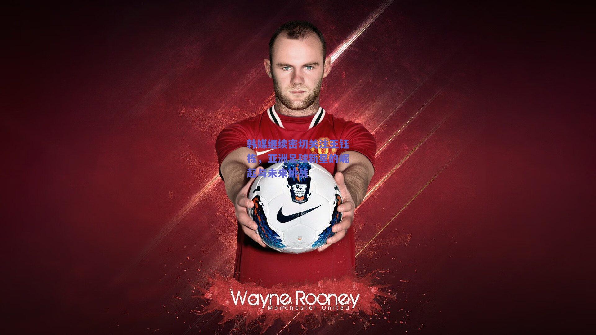 韩媒继续密切关注王钰栋，亚洲足球新星的崛起与未来挑战