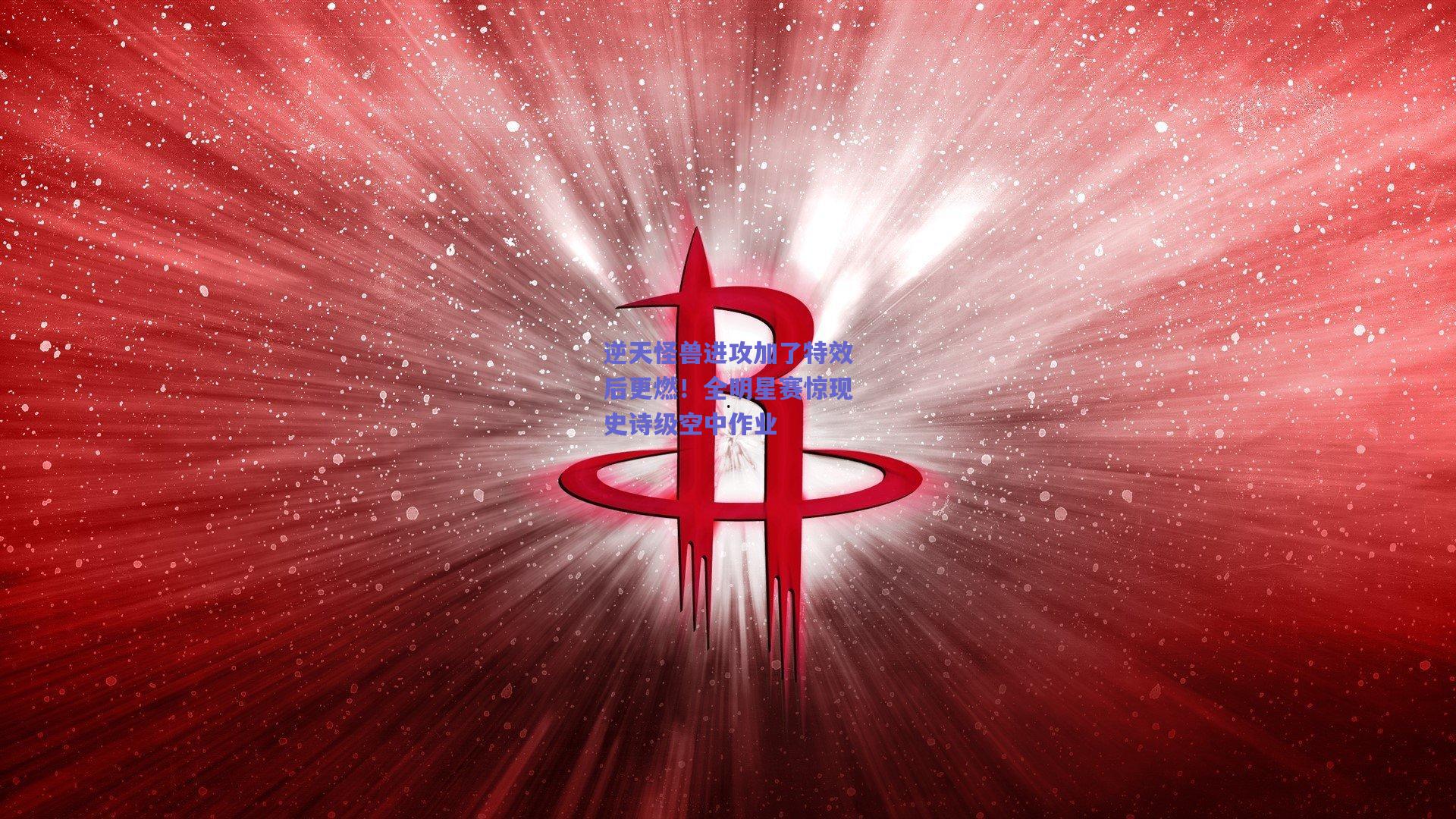 逆天怪兽进攻加了特效后更燃！全明星赛惊现史诗级空中作业