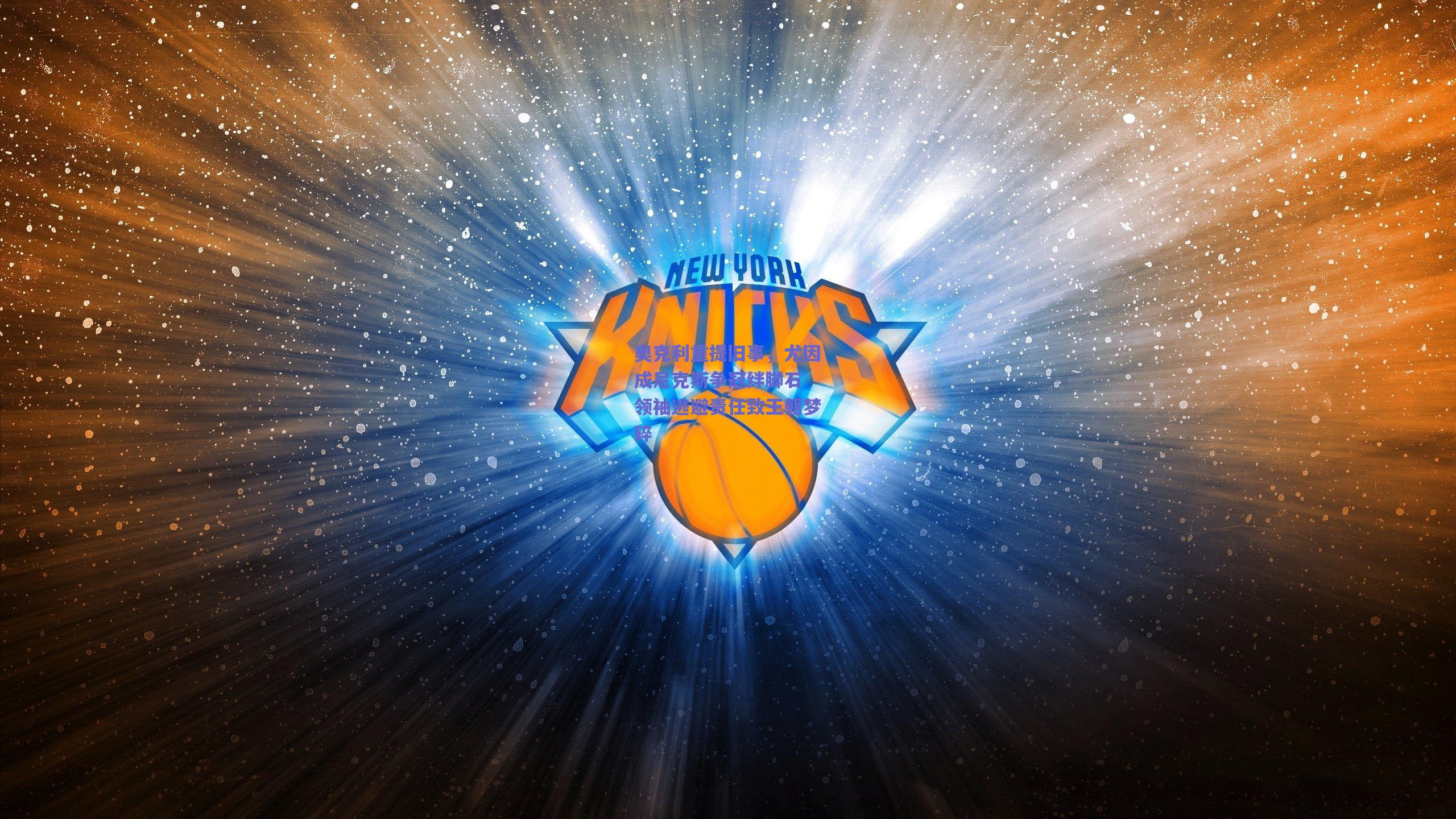 奥克利重提旧事,尤因成尼克斯争冠绊脚石 领袖逃避责任致王朝梦碎