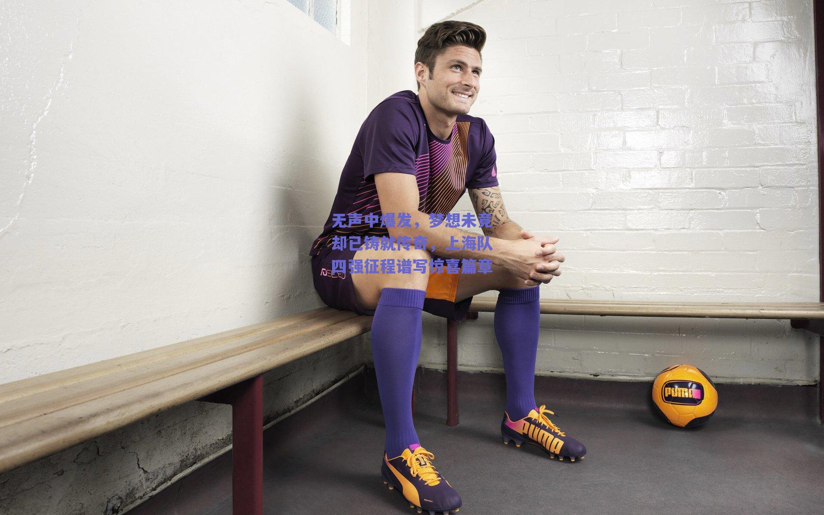 无声中爆发，梦想未竟却已铸就传奇，上海队四强征程谱写惊喜篇章