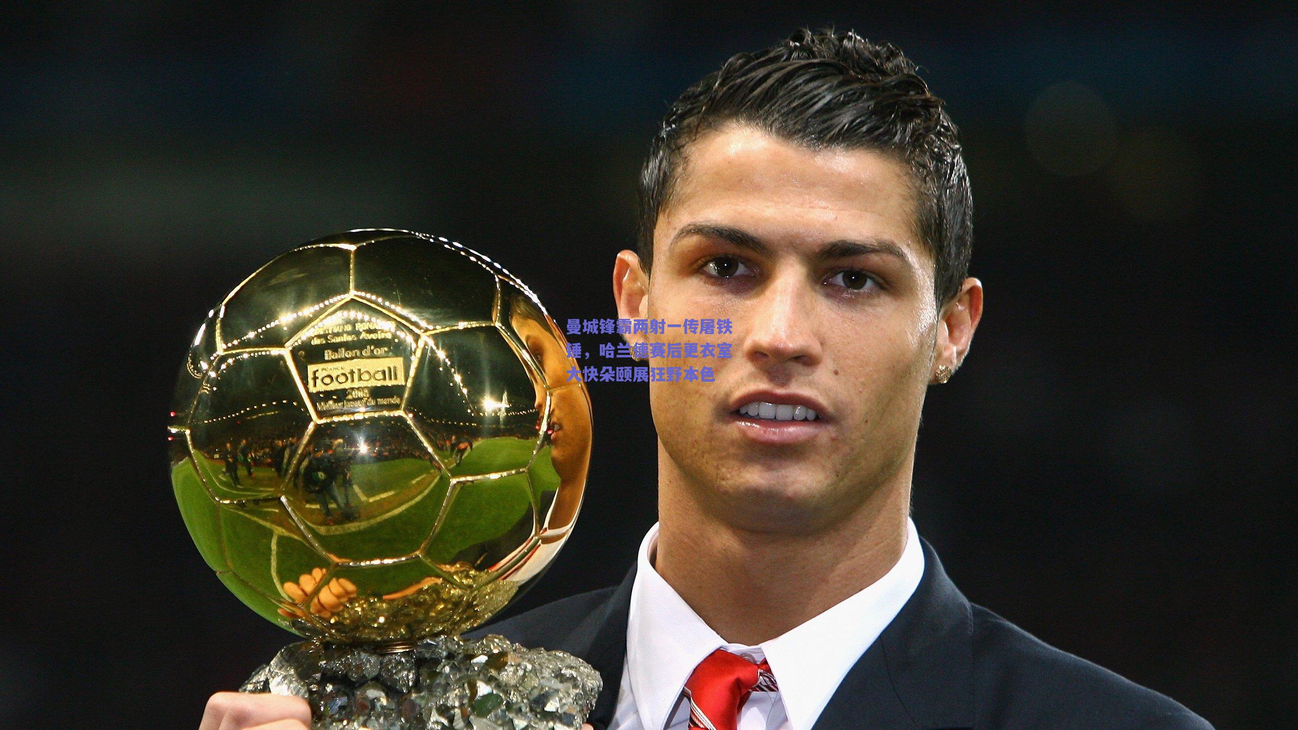 曼城锋霸两射一传屠铁锤，哈兰德赛后更衣室大快朵颐展狂野本色