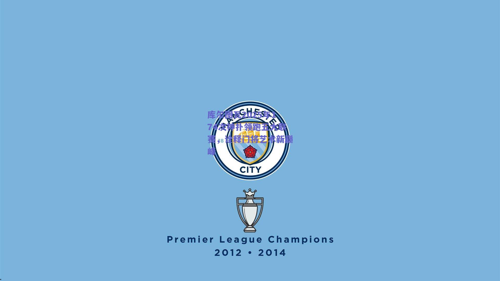 库尔图瓦2025年174次神扑领跑五大联赛，诠释门将艺术新巅峰